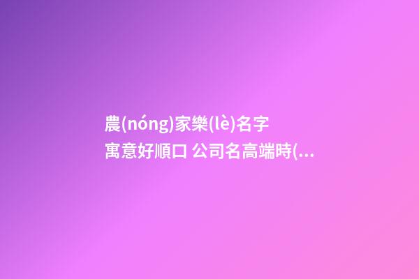 農(nóng)家樂(lè)名字寓意好順口 公司名高端時(shí)尚,起名之家-第1張-公司起名-玄機(jī)派